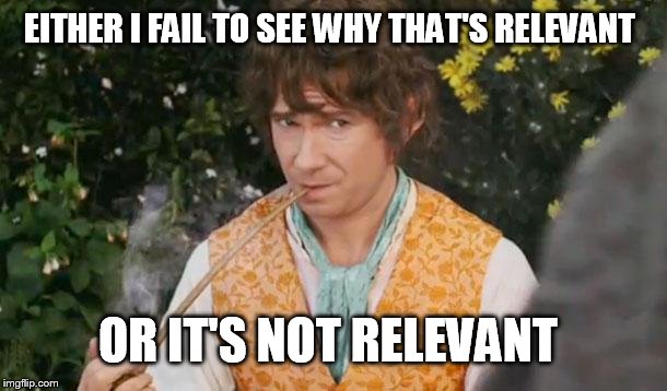 Fail to See Relevance Bilbo | EITHER I FAIL TO SEE WHY THAT'S RELEVANT OR IT'S NOT RELEVANT | image tagged in fail to see relevance bilbo | made w/ Imgflip meme maker