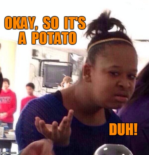 Black Girl Wat Meme | OKAY,  SO  IT'S  A  POTATO DUH! | image tagged in memes,black girl wat | made w/ Imgflip meme maker