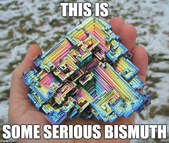 THIS IS SOME SERIOUS BISMUTH | image tagged in bismuth | made w/ Imgflip meme maker