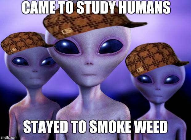 Aliens | CAME TO STUDY HUMANS STAYED TO SMOKE WEED | image tagged in aliens,scumbag | made w/ Imgflip meme maker