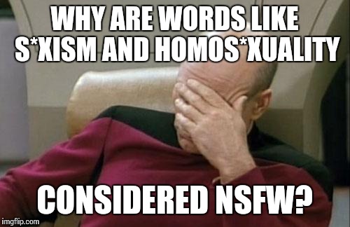 Captain Picard Facepalm | WHY ARE WORDS LIKE S*XISM AND HOMOS*XUALITY CONSIDERED NSFW? | image tagged in memes,captain picard facepalm | made w/ Imgflip meme maker