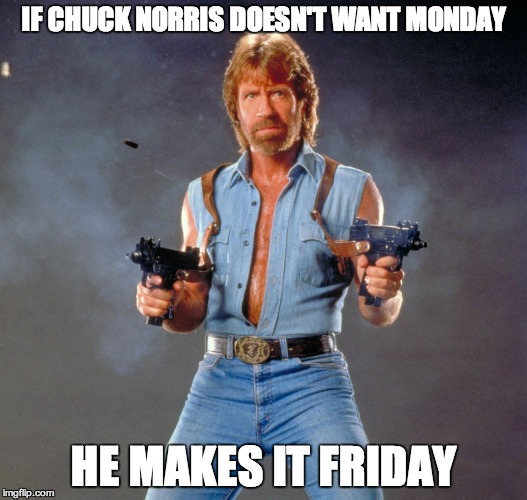 Chuck Norris Guns Meme | IF CHUCK NORRIS DOESN'T WANT MONDAY HE MAKES IT FRIDAY | image tagged in chuck norris | made w/ Imgflip meme maker