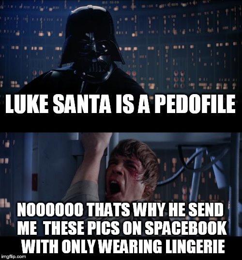 spacebook  = the star wars  version of facebook  | LUKE SANTA IS A PEDOFILE NOOOOOO THATS WHY HE SEND ME  THESE PICS ON SPACEBOOK  WITH ONLY WEARING LINGERIE | image tagged in memes,star wars no | made w/ Imgflip meme maker