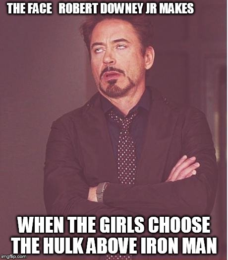 Face You Make Robert Downey Jr Meme | THE FACE   ROBERT DOWNEY JR MAKES WHEN THE GIRLS CHOOSE THE HULK ABOVE IRON MAN | image tagged in memes,face you make robert downey jr | made w/ Imgflip meme maker
