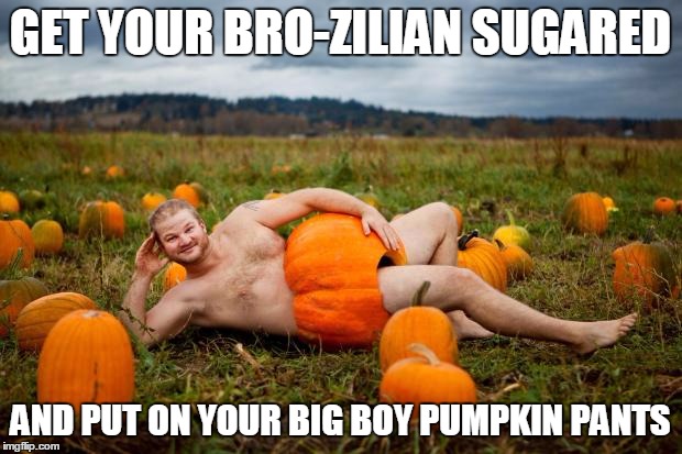 Pumpkin Man | GET YOUR BRO-ZILIAN SUGARED AND PUT ON YOUR BIG BOY PUMPKIN PANTS | image tagged in pumpkin man | made w/ Imgflip meme maker