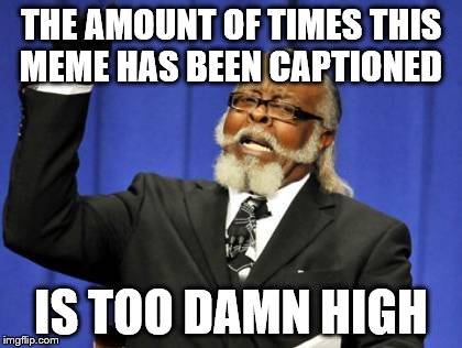 Too Damn High Meme | THE AMOUNT OF TIMES THIS MEME HAS BEEN CAPTIONED IS TOO DAMN HIGH | image tagged in memes,too damn high | made w/ Imgflip meme maker