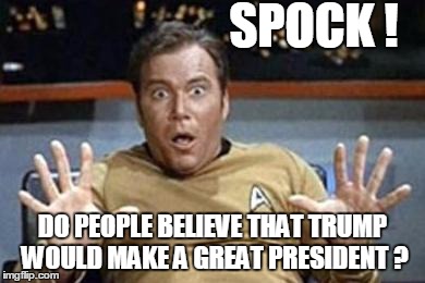captain kirk jazz hands | SPOCK ! DO PEOPLE BELIEVE THAT TRUMP WOULD MAKE A GREAT PRESIDENT ? | image tagged in captain kirk jazz hands,memes,election 2016,road to whitehouse campaine,donald trump no2 | made w/ Imgflip meme maker