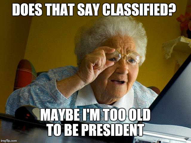 Hilary Clinton Checking Her Email | DOES THAT SAY CLASSIFIED? MAYBE I'M TOO OLD TO BE PRESIDENT | image tagged in memes,grandma finds the internet | made w/ Imgflip meme maker