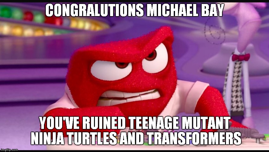 Inside Out Anger | CONGRALUTIONS MICHAEL BAY YOU'VE RUINED TEENAGE MUTANT NINJA TURTLES AND TRANSFORMERS | image tagged in inside out anger,memes,disney,inside out | made w/ Imgflip meme maker