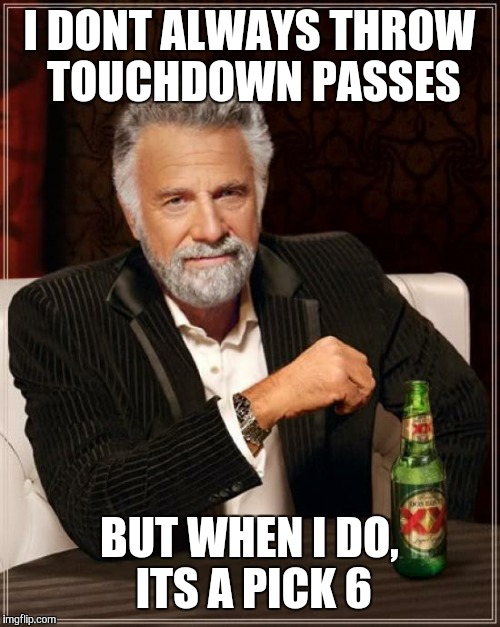 The Most Interesting Man In The World | I DONT ALWAYS THROW TOUCHDOWN PASSES BUT WHEN I DO, ITS A PICK 6 | image tagged in memes,the most interesting man in the world | made w/ Imgflip meme maker