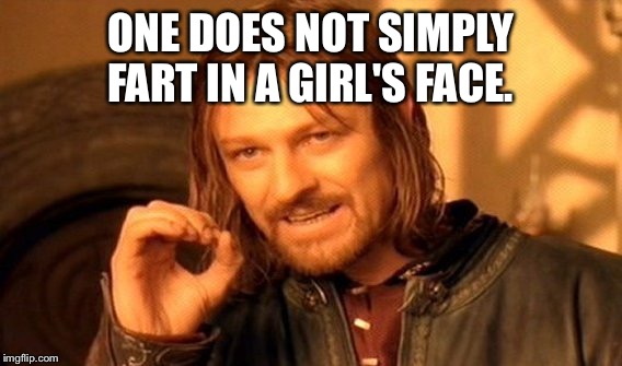 One Does Not Simply Meme | ONE DOES NOT SIMPLY FART IN A GIRL'S FACE. | image tagged in memes,one does not simply | made w/ Imgflip meme maker