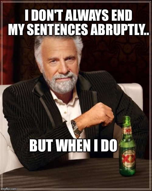 The Most Interesting Man In The World | I DON'T ALWAYS END MY SENTENCES ABRUPTLY.. BUT WHEN I DO | image tagged in memes,the most interesting man in the world | made w/ Imgflip meme maker