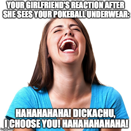 Your girlfriend's reaction | YOUR GIRLFRIEND'S REACTION AFTER SHE SEES YOUR POKEBALL UNDERWEAR: HAHAHAHAHA! DICKACHU, I CHOOSE YOU! HAHAHAHAHAHA! | image tagged in laughing woman | made w/ Imgflip meme maker