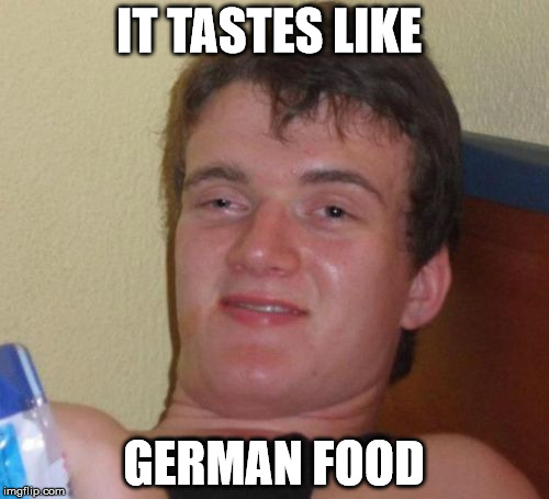 10 Guy Meme | IT TASTES LIKE GERMAN FOOD | image tagged in memes,10 guy | made w/ Imgflip meme maker