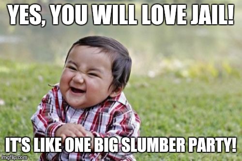 Evil Toddler Meme | YES, YOU WILL LOVE JAIL! IT'S LIKE ONE BIG SLUMBER PARTY! | image tagged in memes,evil toddler | made w/ Imgflip meme maker