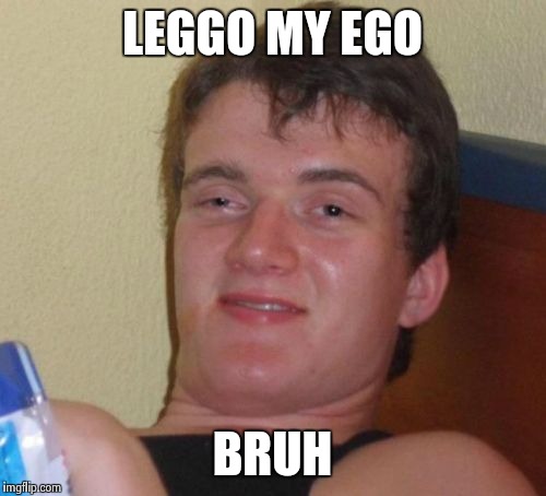 10 Guy Meme | LEGGO MY EGO BRUH | image tagged in memes,10 guy | made w/ Imgflip meme maker