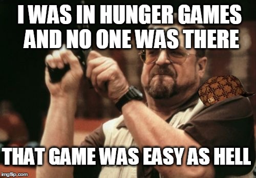 Am I The Only One Around Here Meme | I WAS IN HUNGER GAMES AND NO ONE WAS THERE THAT GAME WAS EASY AS HELL | image tagged in memes,am i the only one around here,scumbag | made w/ Imgflip meme maker