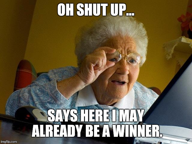 Grandma Finds The Internet | OH SHUT UP... SAYS HERE I MAY ALREADY BE A WINNER. | image tagged in memes,grandma finds the internet | made w/ Imgflip meme maker