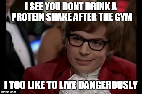 I Too Like To Live Dangerously | I SEE YOU DONT DRINK A PROTEIN SHAKE AFTER THE GYM I TOO LIKE TO LIVE DANGEROUSLY | image tagged in memes,i too like to live dangerously | made w/ Imgflip meme maker