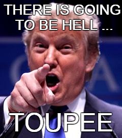 Trump Trademark | THERE IS GOING TO BE HELL ... TOUPEE | image tagged in trump trademark | made w/ Imgflip meme maker