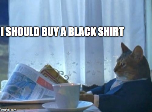 I Should Buy A Boat Cat Meme | I SHOULD BUY A BLACK SHIRT | image tagged in memes,i should buy a boat cat | made w/ Imgflip meme maker