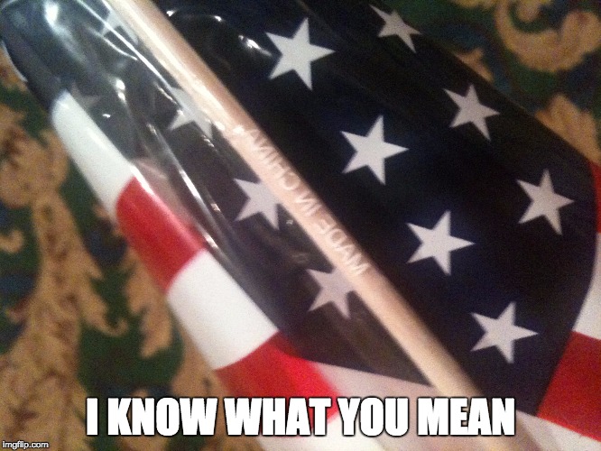 I KNOW WHAT YOU MEAN | image tagged in us flag made in china | made w/ Imgflip meme maker