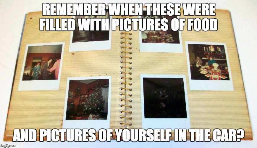Remember when? | REMEMBER WHEN THESE WERE FILLED WITH PICTURES OF FOOD AND PICTURES OF YOURSELF IN THE CAR? | image tagged in photos,food,selfies,annoying,food pics,car selfies | made w/ Imgflip meme maker