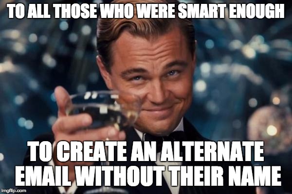 Leonardo Dicaprio Cheers Meme | TO ALL THOSE WHO WERE SMART ENOUGH TO CREATE AN ALTERNATE EMAIL WITHOUT THEIR NAME | image tagged in memes,leonardo dicaprio cheers | made w/ Imgflip meme maker