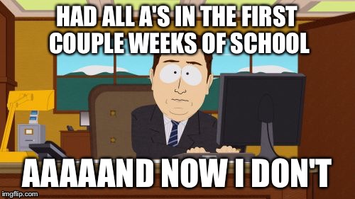 Aaaaand Its Gone | HAD ALL A'S IN THE FIRST COUPLE WEEKS OF SCHOOL AAAAAND NOW I DON'T | image tagged in memes,aaaaand its gone | made w/ Imgflip meme maker