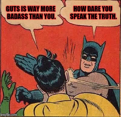 Batman Slapping Robin | GUTS IS WAY MORE BADASS THAN YOU. HOW DARE YOU SPEAK THE TRUTH. | image tagged in memes,batman slapping robin | made w/ Imgflip meme maker