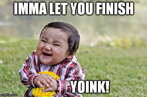 Evil Toddler Meme | IMMA LET YOU FINISH YOINK! | image tagged in memes,evil toddler | made w/ Imgflip meme maker