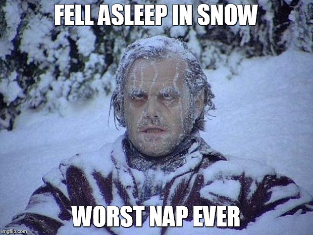 Jack Nicholson The Shining Snow | FELL ASLEEP IN SNOW WORST NAP EVER | image tagged in memes,jack nicholson the shining snow | made w/ Imgflip meme maker