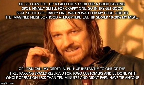 One Does Not Simply | OK SO I CAN PULL UP TO APPLEBEES LOOK FOR A GOOD PARKING SPOT, FINALLY SETTLE FOR CRAPPY ONE, GO IN TRY GET GOOD SEAT, SETTLE FOR CRAPPY ONE | image tagged in memes,one does not simply | made w/ Imgflip meme maker