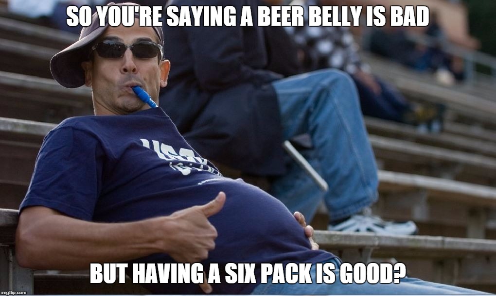 beer smuggling level - beer belly | SO YOU'RE SAYING A BEER BELLY IS BAD BUT HAVING A SIX PACK IS GOOD? | image tagged in beer smuggling level - beer belly | made w/ Imgflip meme maker