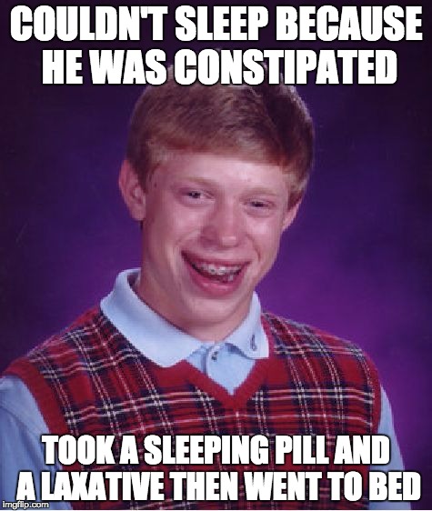 Bad Luck Brian Meme | COULDN'T SLEEP BECAUSE HE WAS CONSTIPATED TOOK A SLEEPING PILL AND A LAXATIVE THEN WENT TO BED | image tagged in memes,bad luck brian | made w/ Imgflip meme maker