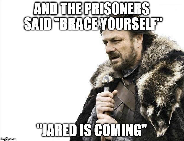 Brace Yourselves X is Coming Meme | AND THE PRISONERS SAID "BRACE YOURSELF" "JARED IS COMING" | image tagged in memes,brace yourselves x is coming | made w/ Imgflip meme maker