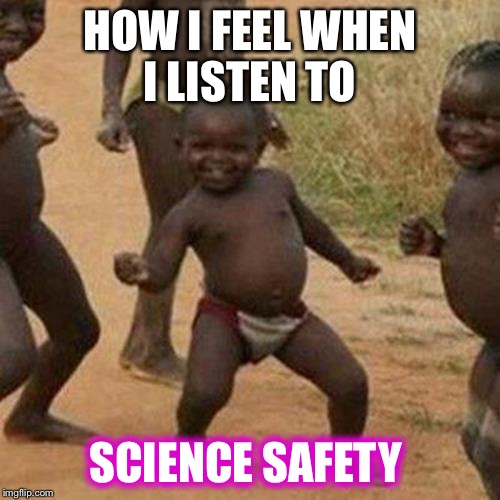 Third World Success Kid Meme | HOW I FEEL WHEN I LISTEN TO SCIENCE SAFETY | image tagged in memes,third world success kid | made w/ Imgflip meme maker