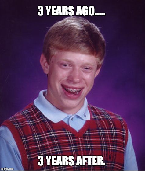 Bad Luck Brian Meme | 3 YEARS AGO..... 3 YEARS AFTER. | image tagged in memes,bad luck brian | made w/ Imgflip meme maker