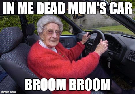 old lady driver | IN ME DEAD MUM'S CAR BROOM BROOM | image tagged in old lady driver | made w/ Imgflip meme maker