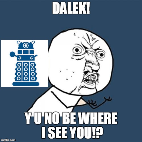 Y U No Meme | DALEK! Y U NO BE WHERE I SEE YOU!? | image tagged in memes,y u no,dr who,dalek | made w/ Imgflip meme maker