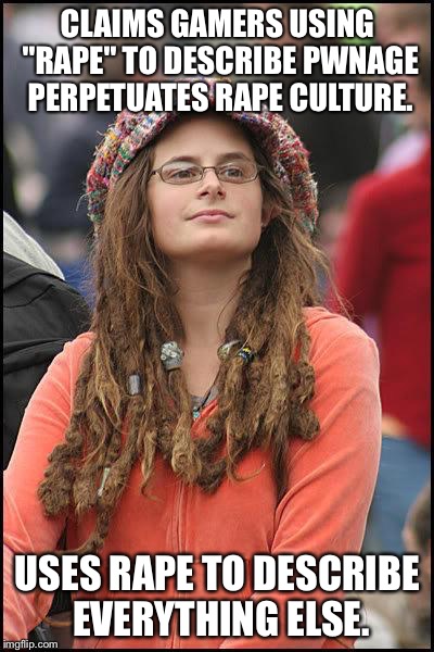 Liberal College Girl | CLAIMS GAMERS USING "RAPE" TO DESCRIBE PWNAGE PERPETUATES **PE CULTURE. USES **PE TO DESCRIBE EVERYTHING ELSE. | image tagged in liberal college girl,AdviceAnimals | made w/ Imgflip meme maker