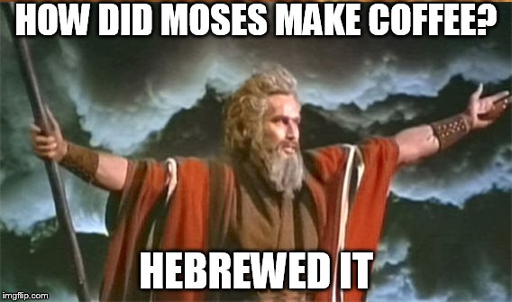 Moses makes coffee | HOW DID MOSES MAKE COFFEE? HEBREWED IT | image tagged in moses,bible,coffee,puns | made w/ Imgflip meme maker