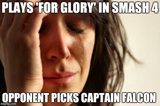 First World Problems | PLAYS 'FOR GLORY' IN SMASH 4 OPPONENT PICKS CAPTAIN FALCON | image tagged in memes,first world problems | made w/ Imgflip meme maker