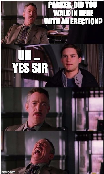 PARKER, DID YOU WALK IN HERE WITH AN ERECTION? UH ... YES SIR | image tagged in spiderman laugh | made w/ Imgflip meme maker