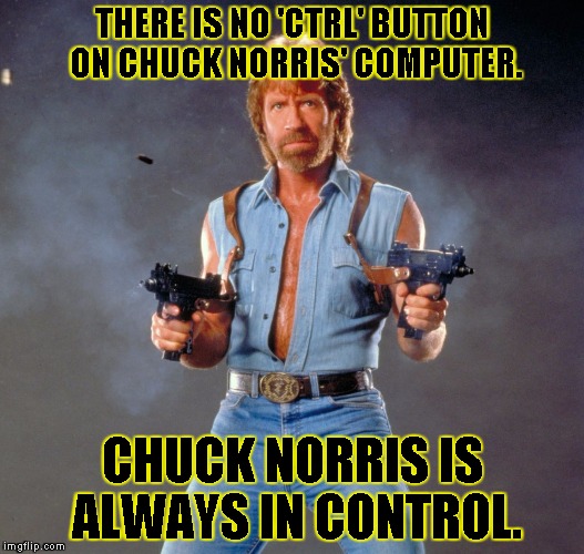 Chuck Norris Guns | THERE IS NO 'CTRL' BUTTON ON CHUCK NORRIS' COMPUTER. CHUCK NORRIS IS ALWAYS IN CONTROL. | image tagged in chuck norris | made w/ Imgflip meme maker