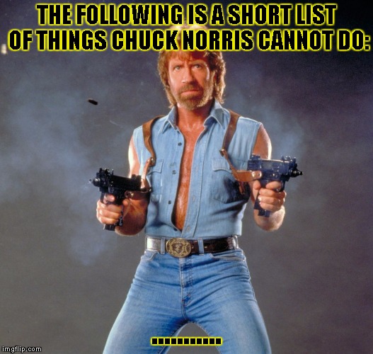 Chuck Norris Guns | THE FOLLOWING IS A SHORT LIST OF THINGS CHUCK NORRIS CANNOT DO: ........... | image tagged in chuck norris | made w/ Imgflip meme maker