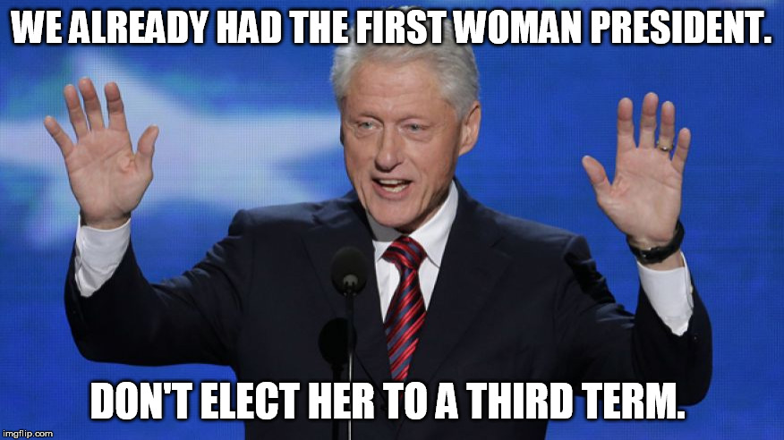 WE ALREADY HAD THE FIRST WOMAN PRESIDENT. DON'T ELECT HER TO A THIRD TERM. | made w/ Imgflip meme maker