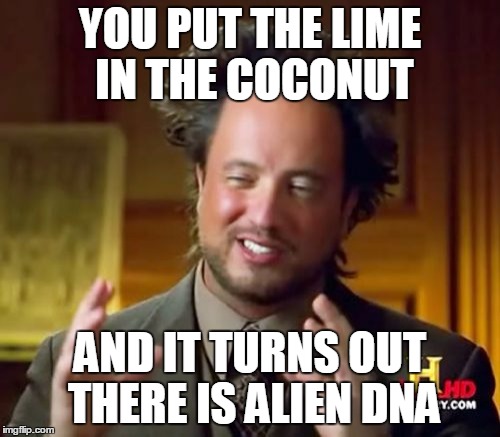 Ancient Aliens | YOU PUT THE LIME IN THE COCONUT AND IT TURNS OUT THERE IS ALIEN DNA | image tagged in memes,ancient aliens | made w/ Imgflip meme maker
