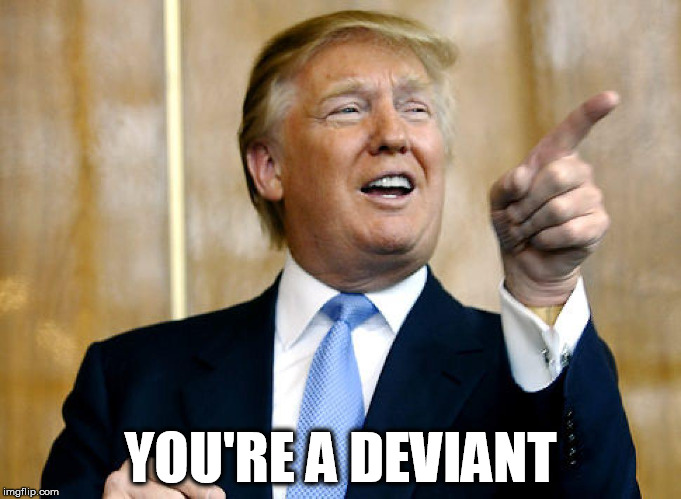 Donald Trump Pointing | YOU'RE A DEVIANT | image tagged in donald trump pointing,ancient aliens | made w/ Imgflip meme maker