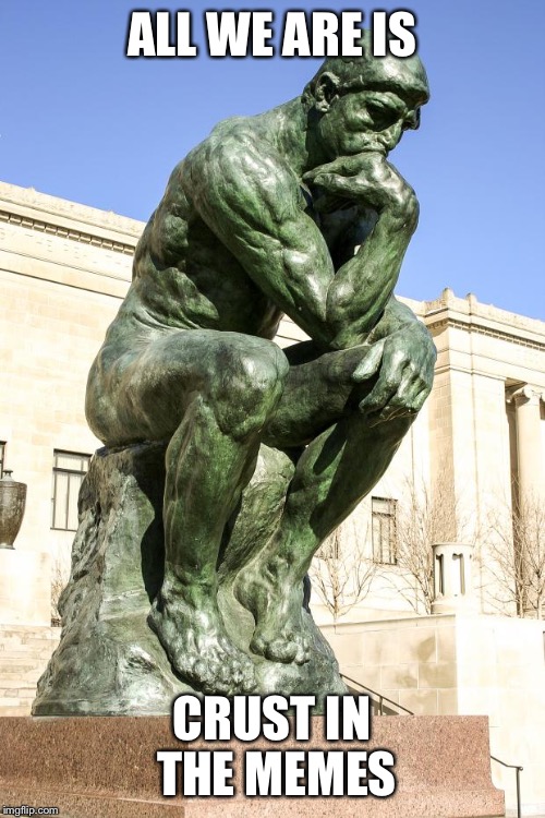 The Thinker | ALL WE ARE IS CRUST IN THE MEMES | image tagged in the thinker | made w/ Imgflip meme maker